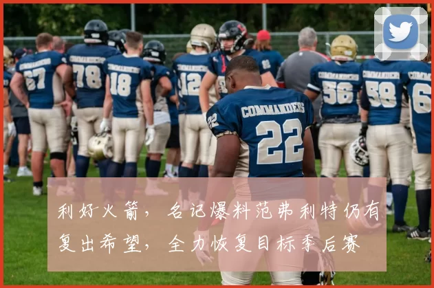 利好火箭，名记爆料范弗利特仍有复出希望，全力恢复目标季后赛