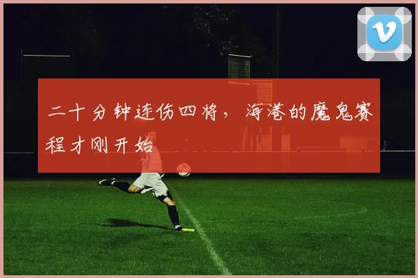 二十分钟连伤四将，海港的魔鬼赛程才刚开始