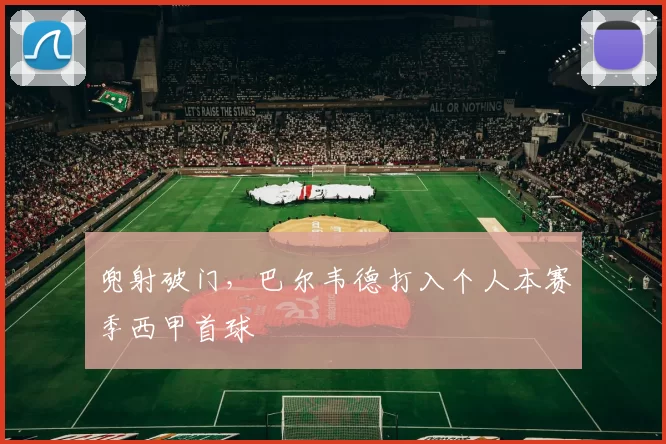 兜射破门,巴尔韦德打入个人本赛季西甲首球