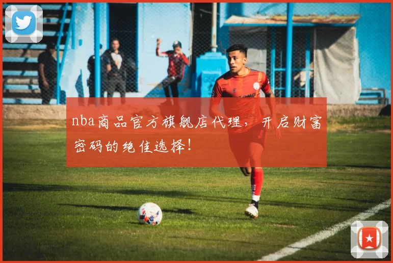 nba商品官方旗舰店代理,开启财富密码的绝佳选择!