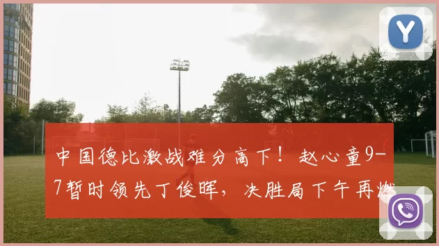 中国德比激战难分高下！赵心童9-7暂时领先丁俊晖，决胜局下午再燃战火