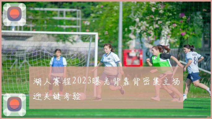 湖人赛程2023曝光背靠背密集主场迎关键考验