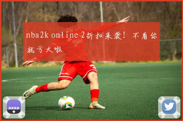 nba2k online 2折扣来袭！不看你就亏大啦