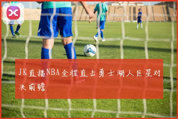 JK直播NBA全程直击勇士湖人巨星对决前瞻