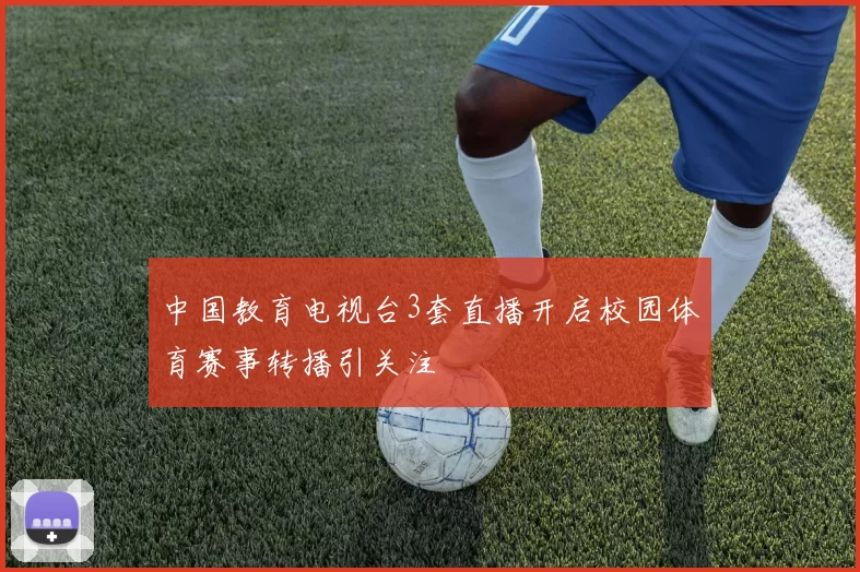 中国教育电视台3套直播开启校园体育赛事转播引关注