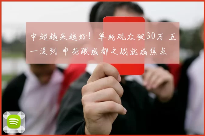 中超越来越好！单轮观众破30万 五一没到 申花跟成都之战就成焦点