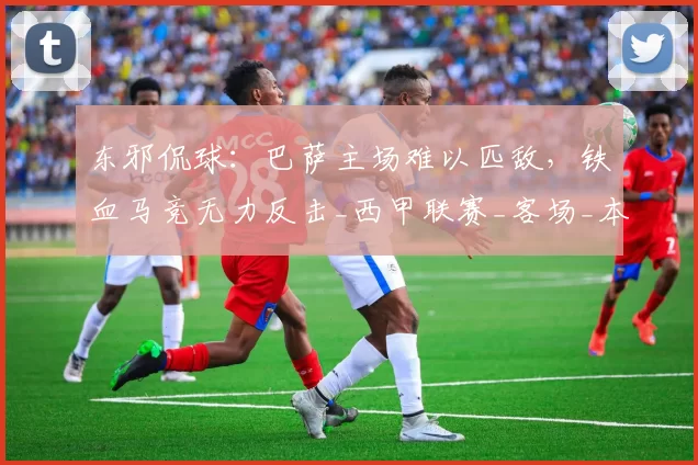 东邪侃球：巴萨主场难以匹敌，铁血马竞无力反击_西甲联赛_客场_本赛季