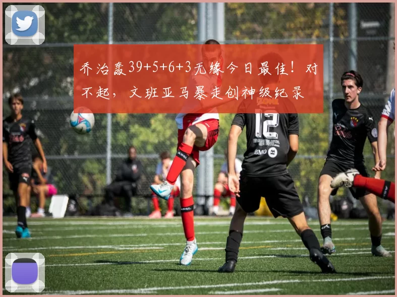 乔治轰39+5+6+3无缘今日最佳！对不起，文班亚马暴走创神级纪录