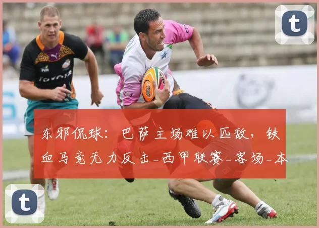 东邪侃球：巴萨主场难以匹敌，铁血马竞无力反击_西甲联赛_客场_本赛季