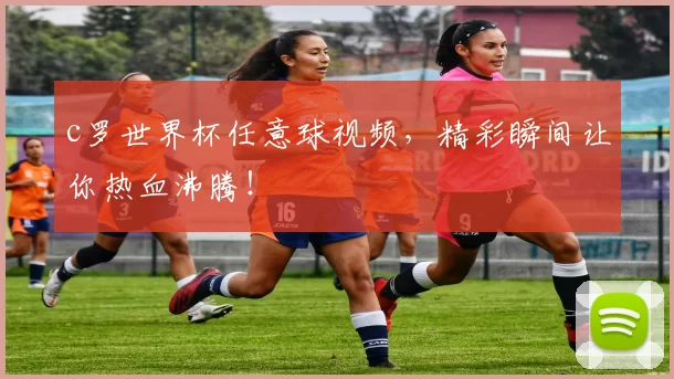 c罗世界杯任意球视频,精彩瞬间让你热血沸腾!