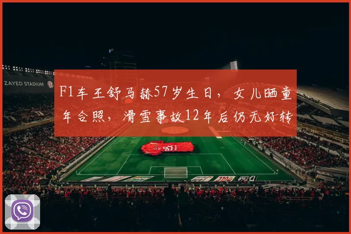 F1车王舒马赫57岁生日，女儿晒童年合照，滑雪事故12年后仍无好转