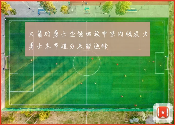 火箭对勇士全场回放申京内线发力勇士末节追分未能逆转