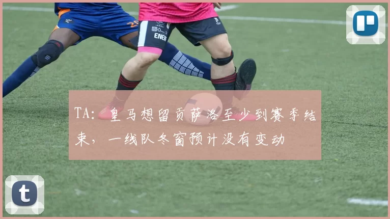 TA:皇马想留贡萨洛至少到赛季结束,一线队冬窗预计没有变动