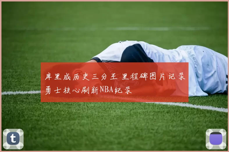 库里成历史三分王 里程碑图片记录勇士核心刷新NBA纪录