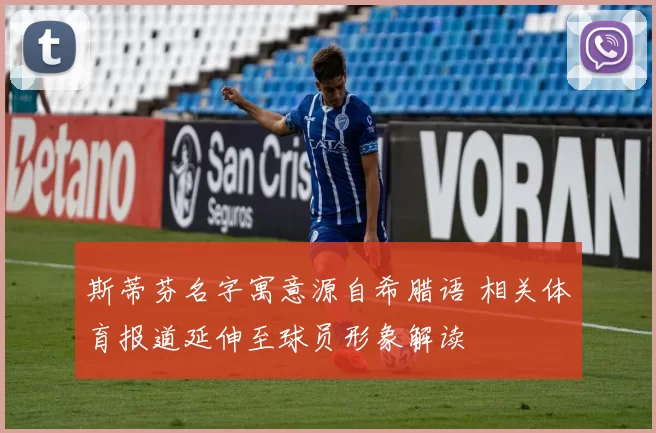 斯蒂芬名字寓意源自希腊语 相关体育报道延伸至球员形象解读