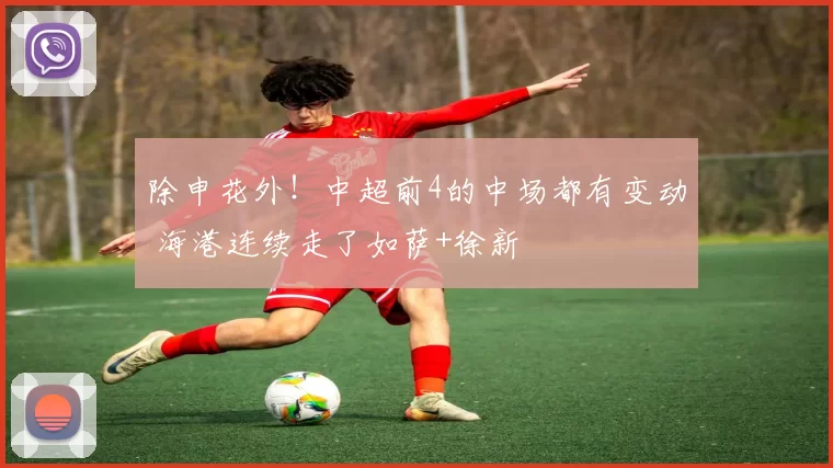 除申花外!中超前4的中场都有变动 海港连续走了如萨+徐新