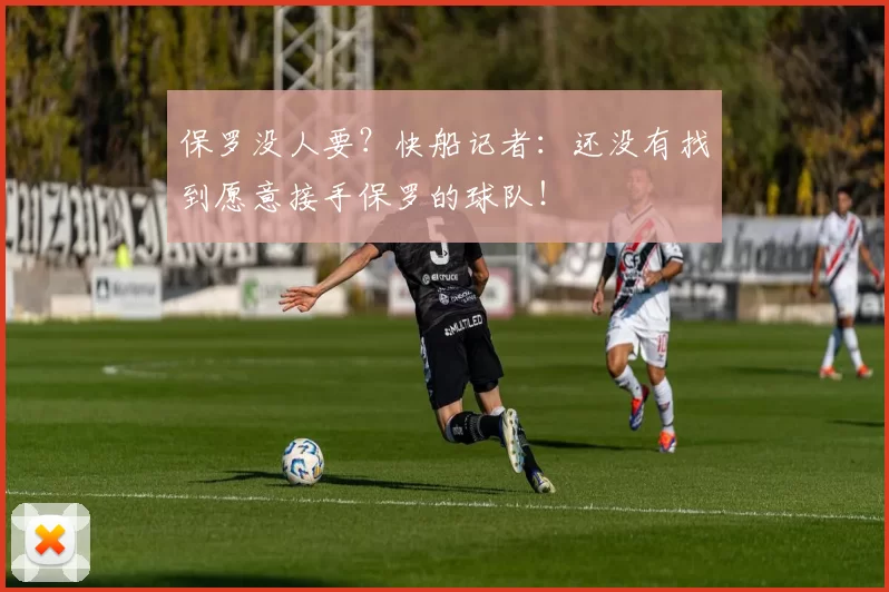 保罗没人要？快船记者：还没有找到愿意接手保罗的球队！