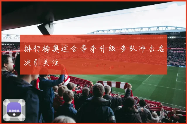 排行榜奥运会争夺升级 多队冲击名次引关注