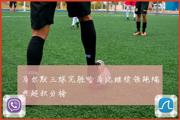 马尔默三球完胜哈马比继续领跑瑞典超积分榜