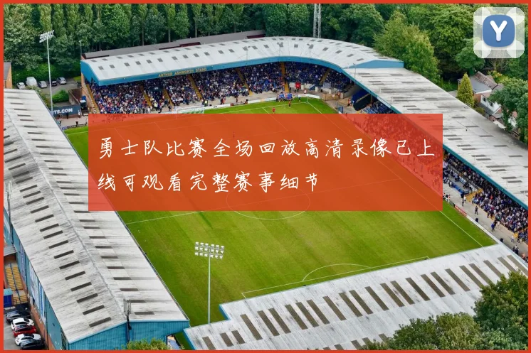 勇士队比赛全场回放高清录像已上线可观看完整赛事细节