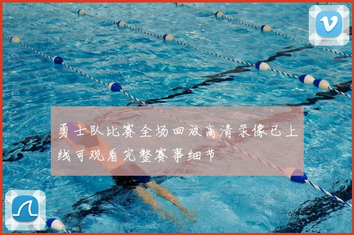 勇士队比赛全场回放高清录像已上线可观看完整赛事细节