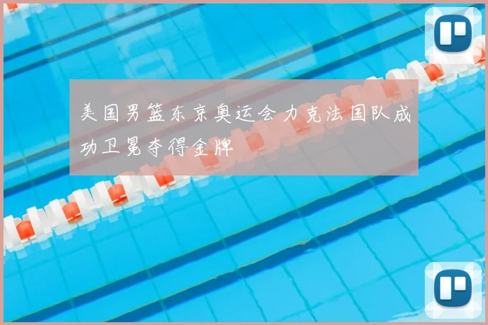 美国男篮东京奥运会力克法国队成功卫冕夺得金牌
